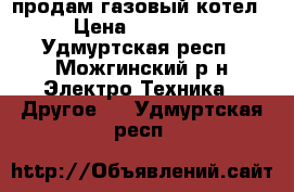 продам газовый котел › Цена ­ 10 000 - Удмуртская респ., Можгинский р-н Электро-Техника » Другое   . Удмуртская респ.